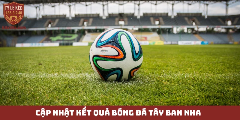 Kết quả bóng đá - Cập nhật tức thời, chính xác tuyệt đối 2 Cập nhật kết quả bóng đá Tây Ban Nha
