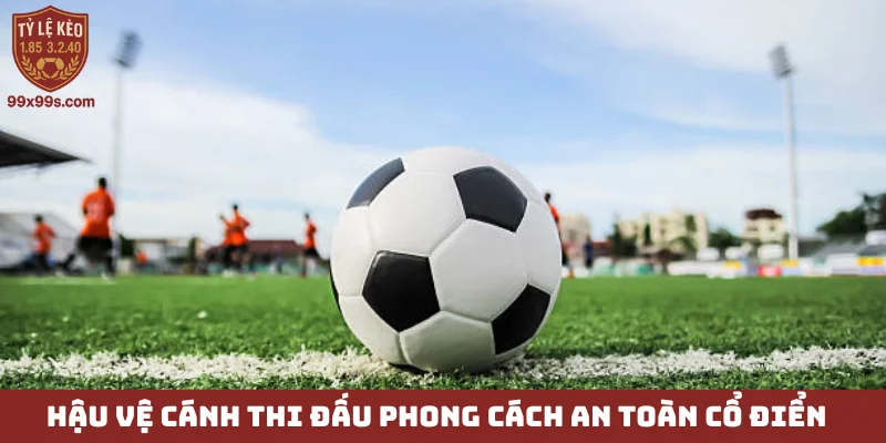 Hậu vệ cánh - Từ kẻ đóng vai phụ trở thành siêu sao ghi bàn 4 Hậu vệ cánh thi đấu phong cách an toàn cổ điển