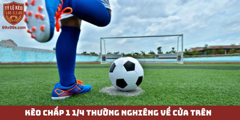 Kèo chấp 1 1/4 - Đánh đổi rủi ro, săn lùng lợi nhuận cao 6 Kèo chấp 1 1/4 thường nghiêng về cửa trên