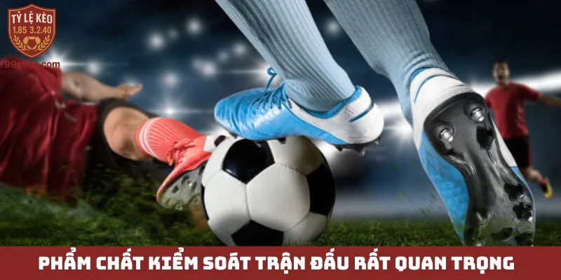 Tiền vệ trung tâm - Vị trí vàng, lá phổi của đội bóng 5 Phẩm chất kiểm soát trận đấu rất quan trọng