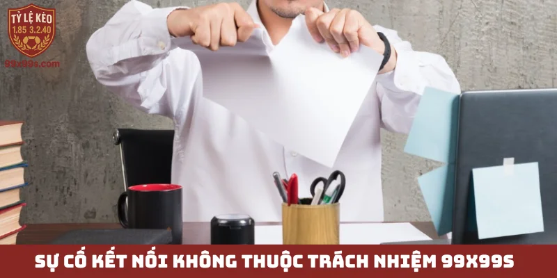 Miễn trừ trách nhiệm - Minh bạch dịch vụ, hưởng quyền lợi 2 Sự cố kết nối không thuộc trách nhiệm 99x99s