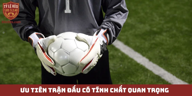 Kèo đồng banh nửa trái - “Miếng mồi ngon” của dân sành sỏi 6 Ưu tiên trận đấu có tính chất quan trọng